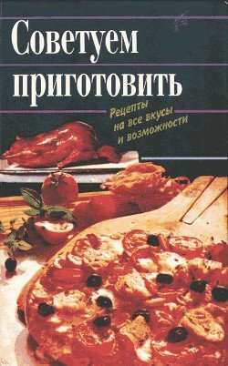 Советуем приготовить. Рецепты на все вкусы и возможности