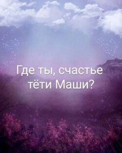 Где ты, счастье тети Маши?
