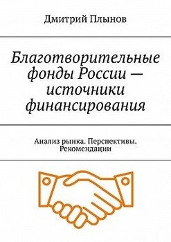 Благотворительные фонды России – источники финансирования. Анализ рынка. Перспективы. Рекомендации