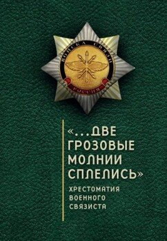 «…Две грозовые молнии сплелись». Хрестоматия военного связиста «…Две грозовые молнии сплелись». Хрестоматия военного связиста