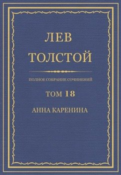 Полное собрание сочинений в 90 томах. Том 18. Анна Каренина Части 1—4