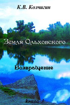 Земля Ольховского. Возвращение. Книга третья 