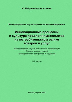 Инновационные процессы и культура предпринимательства на потребительском рынке товаров и услуг. Материалы Международной научно-практической конференции «VI Найденовские чтения». Сборник научных статей