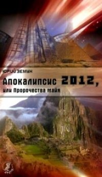 Апокалипсис 2012, или пророчества майя