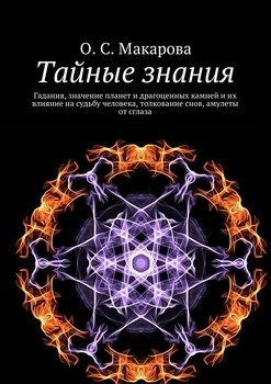 Тайные знания. Гадания, значение планет и драгоценных камней и их влияние на судьбу человека, толкование снов, амулеты от сглаза