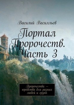 Портал Пророчеств. Часть 3. Пророчества – юродства для разных людей и групп