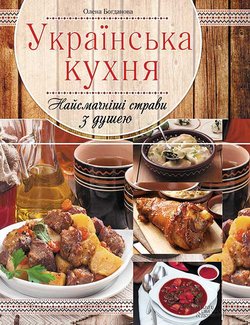 Українська кухня. Найсмачніші страви з душею