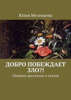 Добро побеждает зло?! Сборник рассказов и сказок