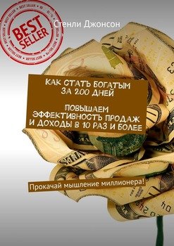 Как стать богатым за 200 дней. Повышаем эффективность продаж и доходы в 10 раз и более. Прокачай мышление миллионера!