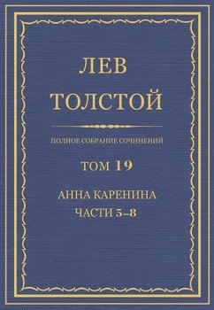 Полное собрание сочинений. Том 19. Анна Каренина. Части 5−8.
