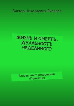 Жизнь и смерть. Дуальность неделимого. Вторая книга откровений 