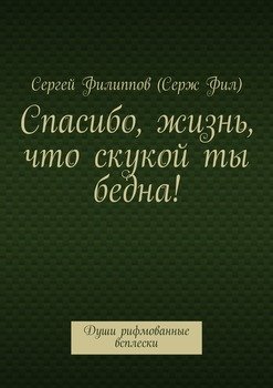Спасибо, жизнь, что скукой ты бедна! Души рифмованные всплески