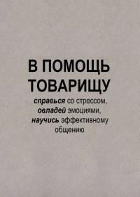 В помощь товарищу. Справься со стрессом, овладей эмоциями и научись эффективному общению В помощь товарищу. Справься со стрессом, овладей эмоциями и научись эффективному общению