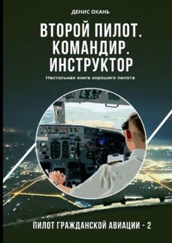 Второй пилот. Командир. Инструктор. Настольная книга хорошего пилота Второй пилот. Командир. Инструктор. Настольная книга хорошего пилота