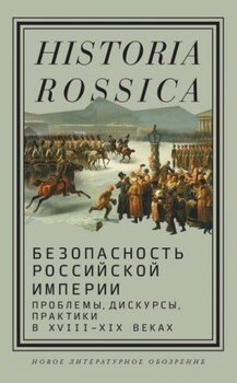 Безопасность Российской империи. Проблемы, дискурсы, практики в XVIII–XIX веках