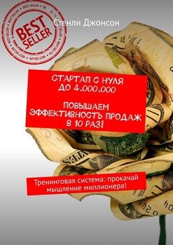 Стартап с нуля до 4 000 000. Повышаем эффективность продаж в 10 раз! Тренинговая система: прокачай мышление миллионера!