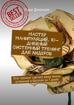 Мастер манипуляций. 10-дневный системный тренинг для лидеров. Этот тренинг сделает вашу жизнь успешной и богатой за 7 дней!