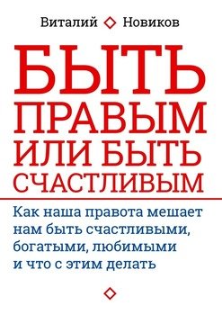 Быть правым или быть счастливым. Как наша правота мешает нам быть счастливыми, богатыми, любимыми и что с этим делать