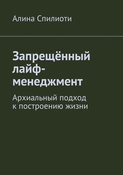Запрещённый лайф-менеджмент. Архиальный подход к построению жизни