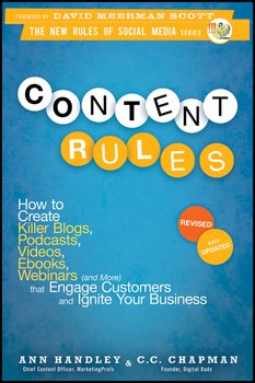 Content Rules. How to Create Killer Blogs, Podcasts, Videos, Ebooks, Webinars That Engage Customers and Ignite Your Business