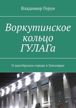 Воркутинское кольцо ГУЛАГа. О шахтёрском городе в Заполярье
