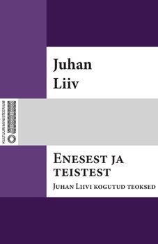 Enesest ja teistest. Juhan Liivi kogutud teoksed