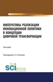 Императивы реализации инновационной политики в концепции цифровой трансформации. . . . Монография