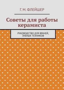 Советы для работы керамиста. Руководство для врачей, зубных техников