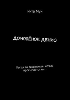 Домовёнок Денис. Когда ты засыпаешь, ночью просыпается он…