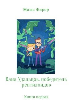 Ваня Удальцов, победитель рептилоидов. Книга 1