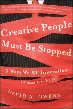 Creative People Must Be Stopped. 6 Ways We Kill Innovation 