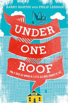 Under One Roof: How a Tough Old Woman in a Little Old House Changed My Life