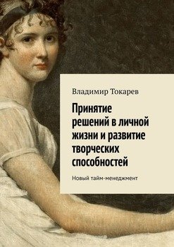 Принятие решений в личной жизни и развитие творческих способностей. Новый тайм-менеджмент