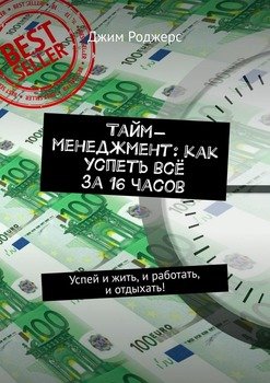 Тайм-менеджмент: как успеть всё за 16 часов. Успей и жить, и работать, и отдыхать!