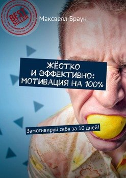 Жёстко и эффективно: мотивация на 100%. Замотивируй себя за 10 дней!