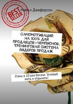 Самомотивация на 100% для продавцов-чемпионов. Тренинговая система лидеров продаж. Стань в 10 раз богаче. Успевай жить и отдыхать!