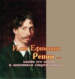 Илья Ефимович Репин – каким его знали и запомнили современники