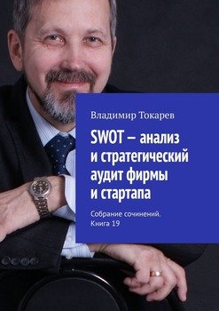 SWOT – анализ и стратегический аудит фирмы и стартапа. Собрание сочинений. Книга 19