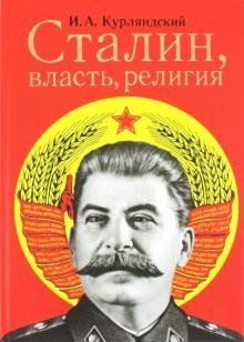 Cталин, власть, религия. Религиозный и церковный факторы во внутренней политике советского государства в 1922–1953 гг.
