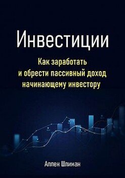 Инвестиции. Как заработать и обрести пассивный доход начинающему инвестору
