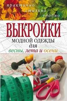 Выкройки модной одежды для весны, лета и осени. Практично, стильно, удобно