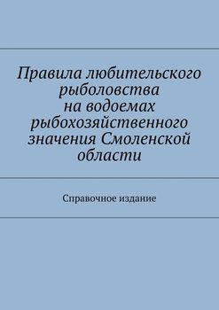 Правила любительского рыболовства на водоемах рыбохозяйственного значения Смоленской области. Справочное издание