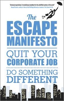 The Escape Manifesto. Quit Your Corporate Job. Do Something Different!