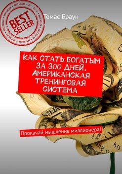 Как стать богатым за 300 дней. Американская тренинговая система. Прокачай мышление миллионера!