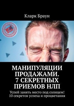 Манипуляции продажами. 7 секретных приемов НЛП. Успей занять место под солнцем! 10 секретов успеха и процветания