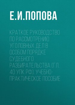 Краткое руководство по рассмотрению уголовных дел в особом порядке судебного разбирательства . Учебно-практическое пособие