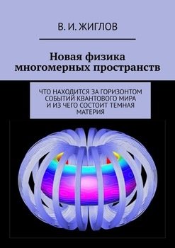 Новая физика многомерных пространств. Что находится за горизонтом событий квантового мира и из чего состоит темная материя