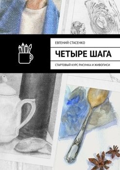 Четыре шага. Стартовый курс рисунка и живописи