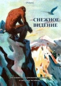 Снежное видение. Большая книга рассказов и повестей о снежном человеке