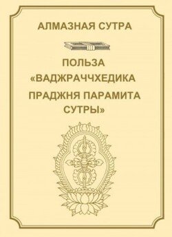 Алмазная сутра, или Сутра о Совершенной Мудрости, рассекающей [тьму невежества], как удар молнии. Польза Ваджраччхедика пражняпарамита сутры.